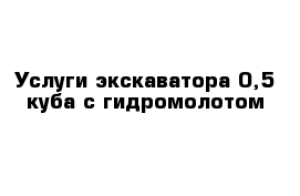 Услуги экскаватора 0,5 куба с гидромолотом